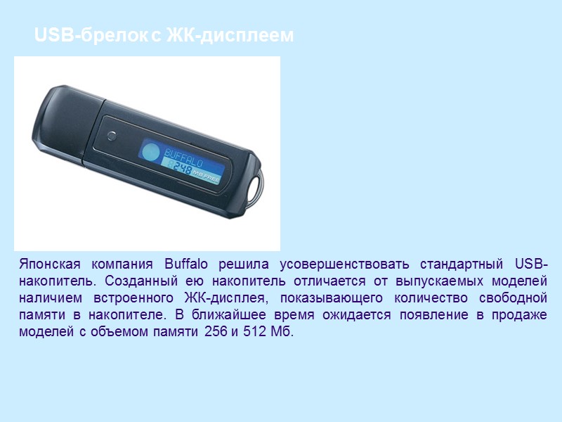 USB-брелок с ЖК-дисплеем Японская компания Buffalo решила усовершенствовать стандартный USB-накопитель. Созданный ею накопитель отличается